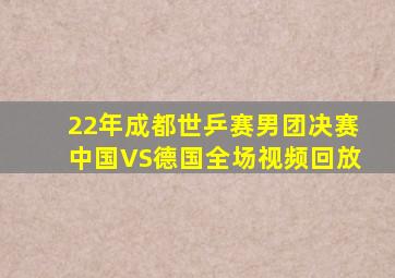 22年成都世乒赛男团决赛中国VS德国全场视频回放