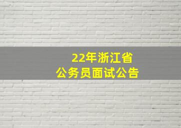 22年浙江省公务员面试公告