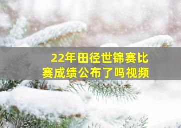 22年田径世锦赛比赛成绩公布了吗视频