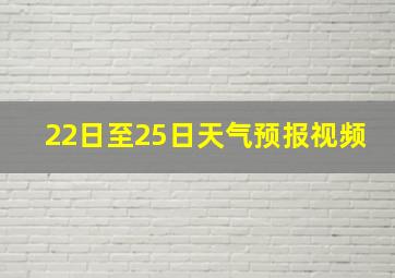 22日至25日天气预报视频