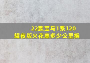 22款宝马1系120耀夜版火花塞多少公里换