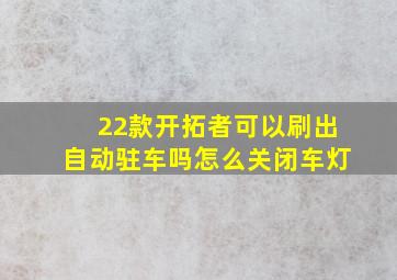 22款开拓者可以刷出自动驻车吗怎么关闭车灯