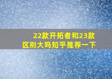 22款开拓者和23款区别大吗知乎推荐一下