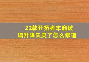 22款开拓者车窗玻璃升降失灵了怎么修理