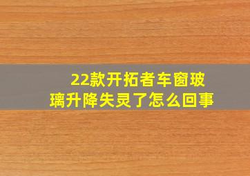 22款开拓者车窗玻璃升降失灵了怎么回事