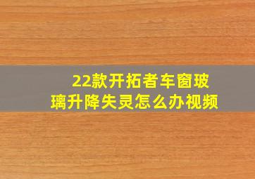 22款开拓者车窗玻璃升降失灵怎么办视频