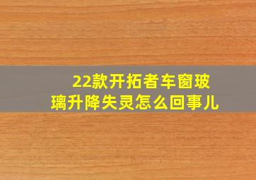 22款开拓者车窗玻璃升降失灵怎么回事儿