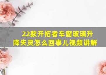 22款开拓者车窗玻璃升降失灵怎么回事儿视频讲解