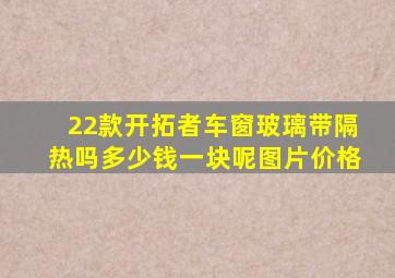 22款开拓者车窗玻璃带隔热吗多少钱一块呢图片价格