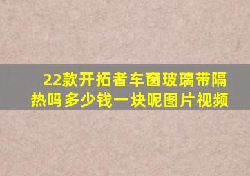 22款开拓者车窗玻璃带隔热吗多少钱一块呢图片视频