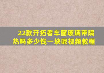 22款开拓者车窗玻璃带隔热吗多少钱一块呢视频教程