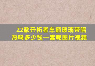 22款开拓者车窗玻璃带隔热吗多少钱一套呢图片视频