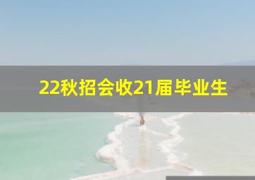 22秋招会收21届毕业生