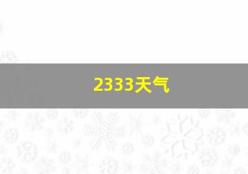 2333天气