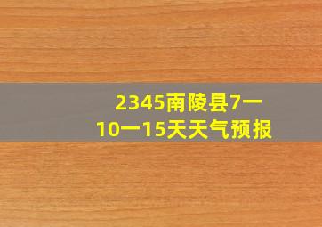 2345南陵县7一10一15天天气预报