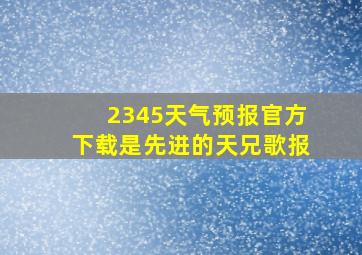 2345天气预报官方下载是先进的天兄歌报