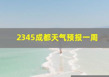 2345成都天气预报一周