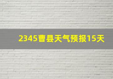 2345曹县天气预报15天