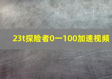 23t探险者0一100加速视频