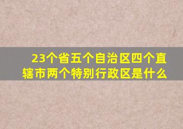 23个省五个自治区四个直辖市两个特别行政区是什么