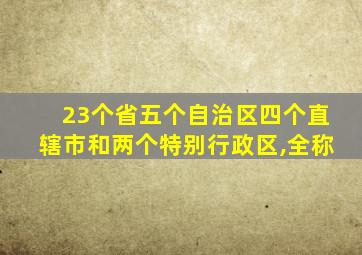 23个省五个自治区四个直辖市和两个特别行政区,全称