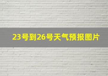 23号到26号天气预报图片