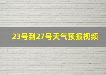 23号到27号天气预报视频