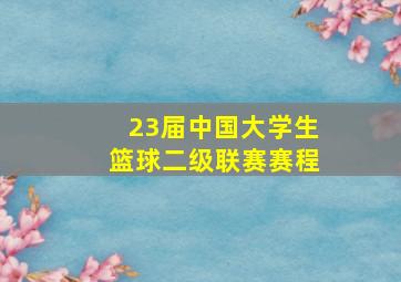 23届中国大学生篮球二级联赛赛程