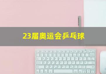 23届奥运会乒乓球