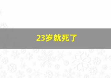 23岁就死了