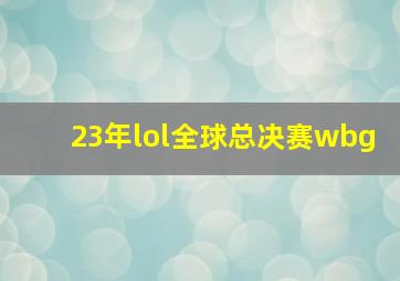 23年lol全球总决赛wbg