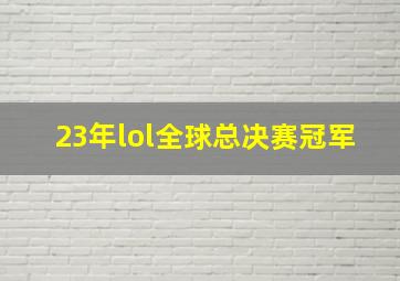 23年lol全球总决赛冠军