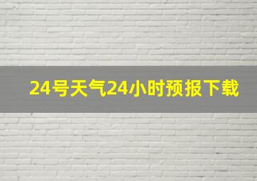 24号天气24小时预报下载