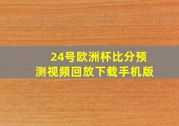 24号欧洲杯比分预测视频回放下载手机版