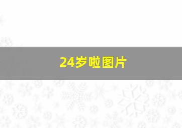 24岁啦图片