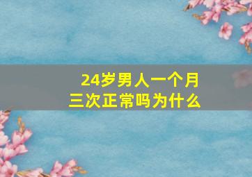 24岁男人一个月三次正常吗为什么