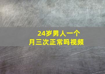 24岁男人一个月三次正常吗视频