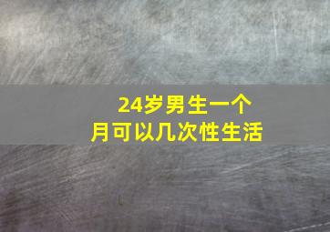 24岁男生一个月可以几次性生活