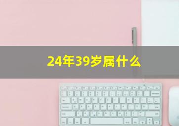 24年39岁属什么