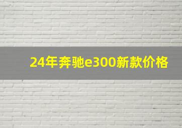 24年奔驰e300新款价格