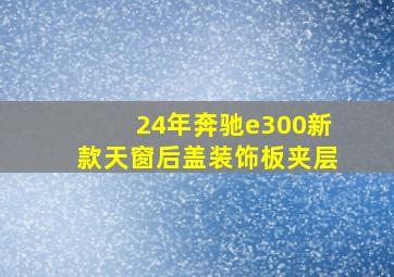 24年奔驰e300新款天窗后盖装饰板夹层