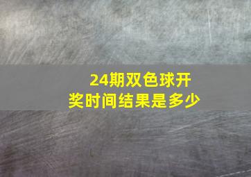 24期双色球开奖时间结果是多少