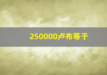 250000卢布等于