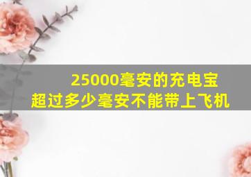 25000毫安的充电宝超过多少毫安不能带上飞机