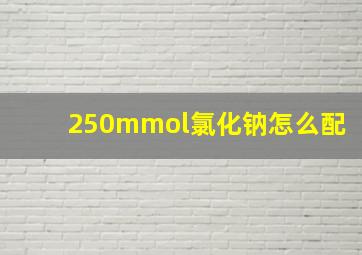 250mmol氯化钠怎么配