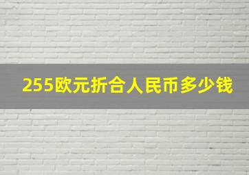 255欧元折合人民币多少钱