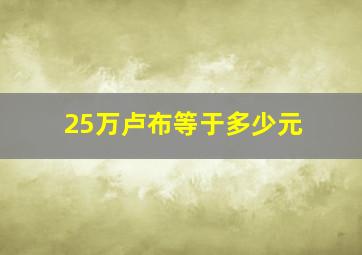 25万卢布等于多少元