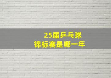 25届乒乓球锦标赛是哪一年