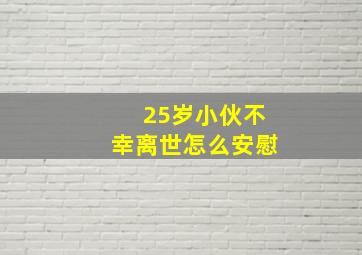 25岁小伙不幸离世怎么安慰