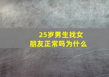 25岁男生找女朋友正常吗为什么